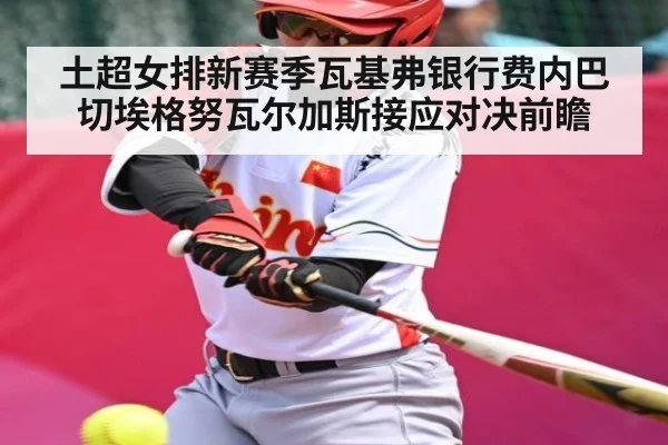 土超女排新赛季瓦基弗银行费内巴切埃格努瓦尔加斯接应对决前瞻（Kaiyun Esports）