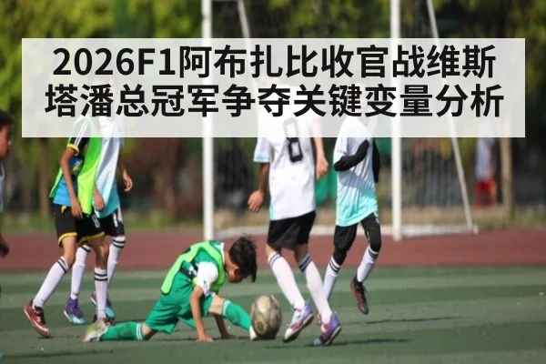 2026F1阿布扎比收官战维斯塔潘总冠军争夺关键变量分析 - Kaiyun Esports