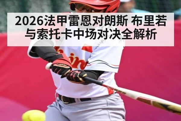 2026法甲雷恩对朗斯 布里若与索托卡中场对决全解析（Kaiyun Esports）