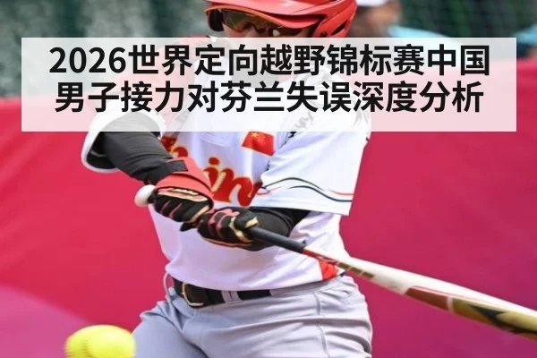 2026世界定向越野锦标赛中国男子接力对芬兰失误深度分析