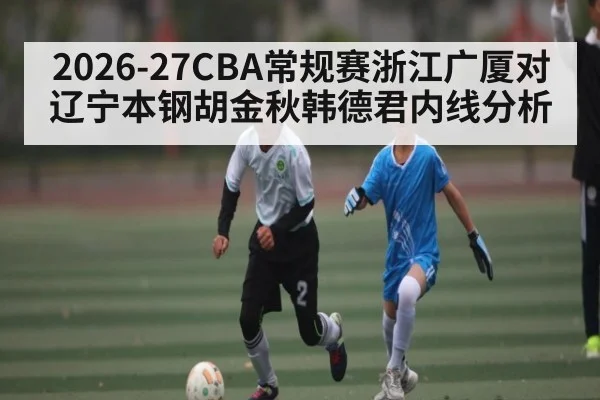 2026-27CBA常规赛浙江广厦对辽宁本钢胡金秋韩德君内线分析