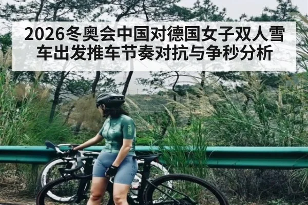 2026冬奥会中国对德国女子双人雪车出发推车节奏对抗与争秒分析（Kaiyun Esports）