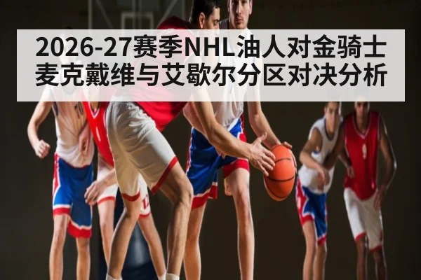 2026-27赛季NHL油人对金骑士麦克戴维与艾歇尔分区对决分析