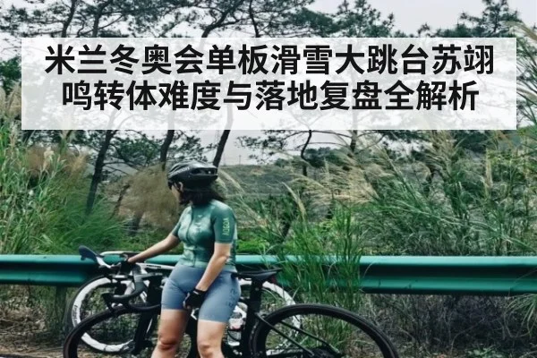 米兰冬奥会单板滑雪大跳台苏翊鸣转体难度与落地复盘全解析（Kaiyun Esports）